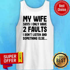 My Wife Says I Only Have 2 Faults I Don’t Listen And Something Else Tank Top