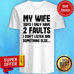My Wife Says I Only Have 2 Faults I Don’t Listen And Something Else V-neck