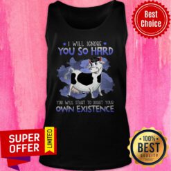 Nice I Will Ignore You So Hard You Will Start To Doubt Your Own Existence Tank Top
