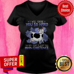 Nice I Will Ignore You So Hard You Will Start To Doubt Your Own Existence V-neck