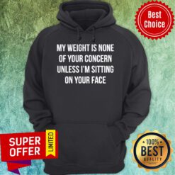 Nice My Weight Is None Of Your Concern Unless I'm Sitting On Your Face Hoodie