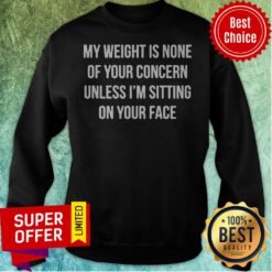 Nice My Weight Is None Of Your Concern Unless I'm Sitting On Your Face Sweatshirt