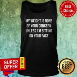 Nice My Weight Is None Of Your Concern Unless I'm Sitting On Your Face Tank Top