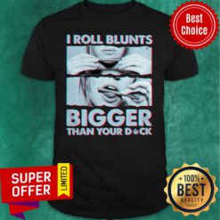 Nice Weed I Roll Blunts Bigger Than Your Dick Shirt