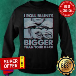 Nice Weed I Roll Blunts Bigger Than Your Dick Sweatshirt