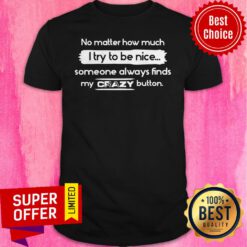 No Matter How Much I Try To Be Nice Someone Always Finds My Crazy Button Shirt