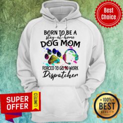 Official Born To Be A Stay At Home Dog Mom Forced To Go To Work Dispatcher Hoodie