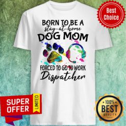 Official Born To Be A Stay At Home Dog Mom Forced To Go To Work Dispatcher Shirt