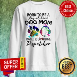 Official Born To Be A Stay At Home Dog Mom Forced To Go To Work Dispatcher Sweatshirt
