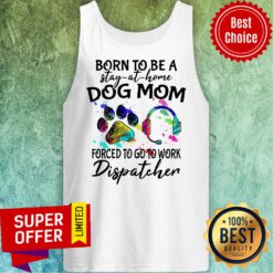 Official Born To Be A Stay At Home Dog Mom Forced To Go To Work Dispatcher Tank Top