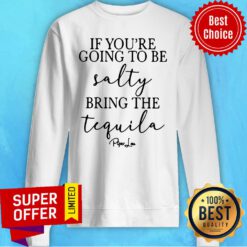 Official If You’re Going To Be Salty Bring The Tequila Sweatshirt