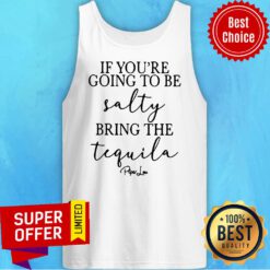 Official If You’re Going To Be Salty Bring The Tequila Tank Top
