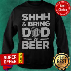 Official Shhh And Bring Dad A Beer Sweatshirt