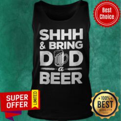 Official Shhh And Bring Dad A Beer Tank Top
