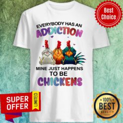 Premium Everybody Has An Addiction Mine Just Happens To Be Chickens Shirt