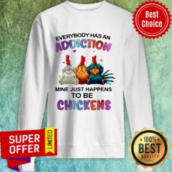 Premium Everybody Has An Addiction Mine Just Happens To Be Chickens Sweatshirt