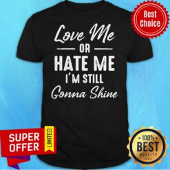 Premium Love Me Or Hate Me I’m Still Gonna Shine ShirtPremium Love Me Or Hate Me I’m Still Gonna Shine Shirt