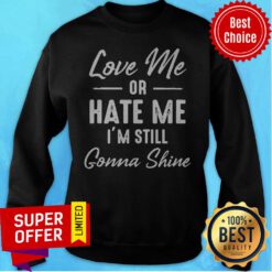 Premium Love Me Or Hate Me I’m Still Gonna Shine ShirtPremium Love Me Or Hate Me I’m Still Gonna Shine Sweatshirt