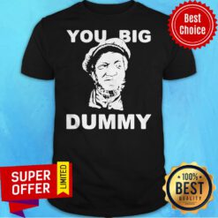 Premium You Big Dummy Shirt