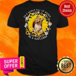 Awesome In A World Full Of Roses Be A Sunflower Yorkshire Shirt
