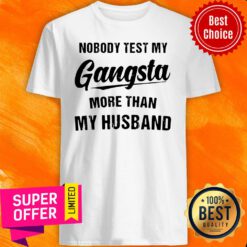 Nobody Test My Gangsta More Than My Husband Shirt
