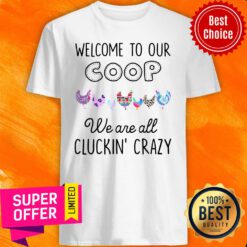 Top Welcome To Our Coop We Are All Cluckin’ Crazy Shirt