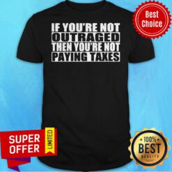 Premium If You’re Not Outraged Then You’re Not Paying Taxes Shirt
