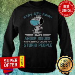 Snoopy Stay 6Ft Away I Have Anger Issues And A Serious Dislike For Stupid People Sweatshirt