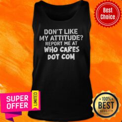 Top Don’t Like My Attitude Report Me At Who Cares Dot Com Tank Top
