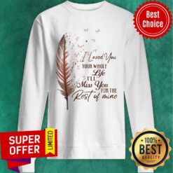 Top I Loved You Whole Life I'll Miss You For The Rest Of Mine Sweatshirt