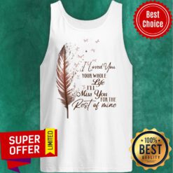 Top I Loved You Whole Life I'll Miss You For The Rest Of Mine Tank Top