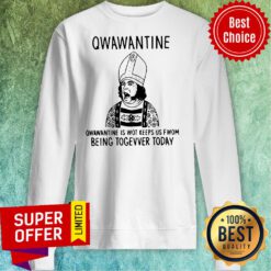 Top Qwawantine Is Wot Keeps Us Fwom Being Togevver Today Sweatshirt