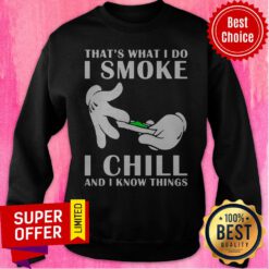 Top That’s What I Do I Smoke I Chill And I Know Things Sweatshirt