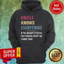 Uncle Knows Everything If He Doesn't Know He Makes Stuff Up Really Fast Hoodie