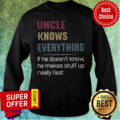 Uncle Knows Everything If He Doesn't Know He Makes Stuff Up Really Fast Sweatshirt