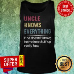 Uncle Knows Everything If He Doesn't Know He Makes Stuff Up Really Fast Tank Top