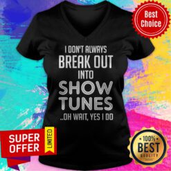 I Don’t Always Break Out Into Show Tunes Oh Wait Yes I Do V-neck