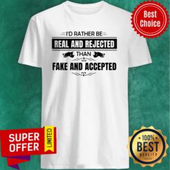 Awesome I’d Rather Be Real And Rejected Than Fake And Accepted Shirt