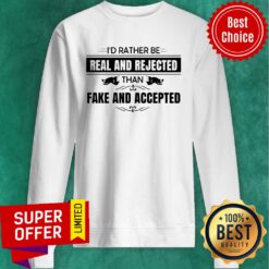 Awesome I’d Rather Be Real And Rejected Than Fake And Accepted Sweatshirt