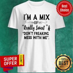 Awesome I’m A Mix Of Really Sweet And Don’t Freaking Mess With Me Shirt