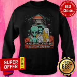 Awesome I’m Not Saying It Was Aliens But It Was Aliens Vintage Sweatshirt
