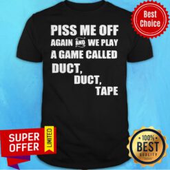 Awesome Piss Me Off Again And We Play A Game Called Duct Tape Shirt