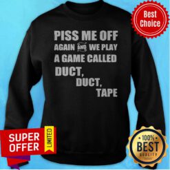 Awesome Piss Me Off Again And We Play A Game Called Duct Tape Sweatshirt