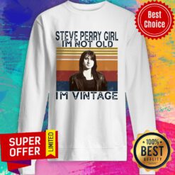 Awesome Steve Perry Girl I’m Not Old I’m Vintage Sweatshirt