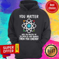 Awesome You Matter Until You Multiply By The Speed Of Light Squared Then You Energy Hoodie