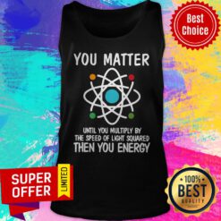 Awesome You Matter Until You Multiply By The Speed Of Light Squared Then You Energy Tank Top