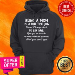 Being A Mom Is A Full Time Job Except No Pay Check No Sick Day You Get No Breaks Hoodie
