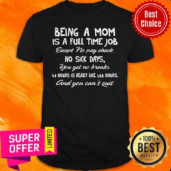 Being A Mom Is A Full Time Job Except No Pay Check No Sick Day You Get No Breaks Shirt