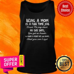 Being A Mom Is A Full Time Job Except No Pay Check No Sick Day You Get No Breaks Tank Top