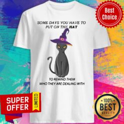 Cat Some Days You Have To Put On The Hat To Remind Them Who They Are Dealing With Shirt
